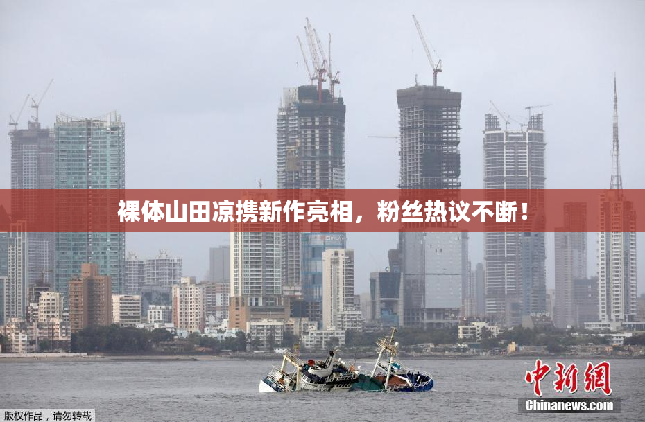 裸体山田凉携新作亮相，粉丝热议不断！