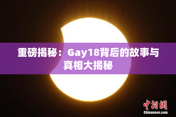 重磅揭秘：Gay18背后的故事与真相大揭秘