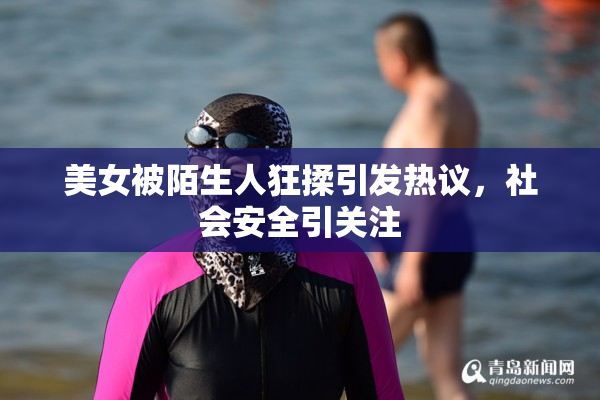 美女被陌生人狂揉引发热议，社会安全引关注