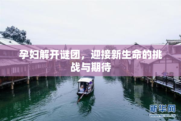 孕妇解开谜团，迎接新生命的挑战与期待
