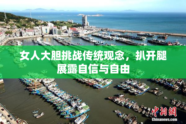 女人大胆挑战传统观念，扒开腿展露自信与自由