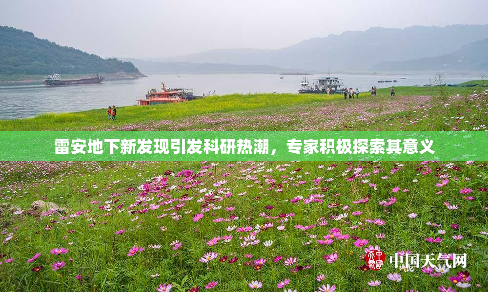 雷安地下新发现引发科研热潮，专家积极探索其意义