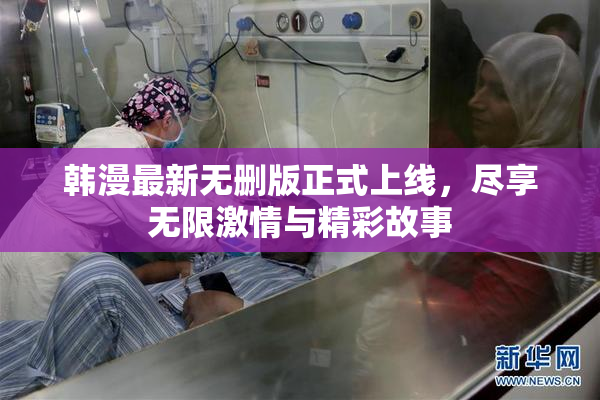 韩漫最新无删版正式上线，尽享无限激情与精彩故事