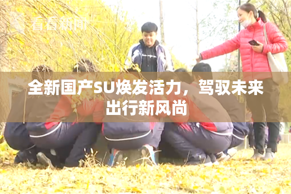 全新国产SU焕发活力，驾驭未来出行新风尚