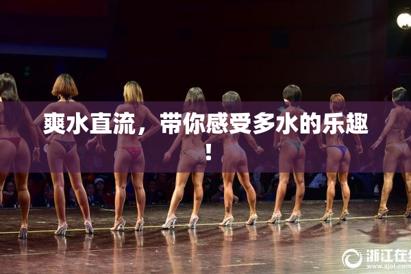 爽水直流，带你感受多水的乐趣！