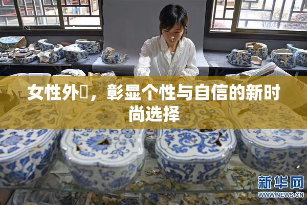 女性外夝，彰显个性与自信的新时尚选择