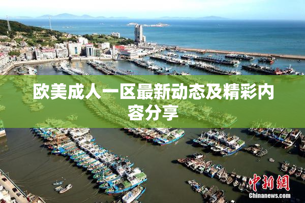 欧美成人一区最新动态及精彩内容分享