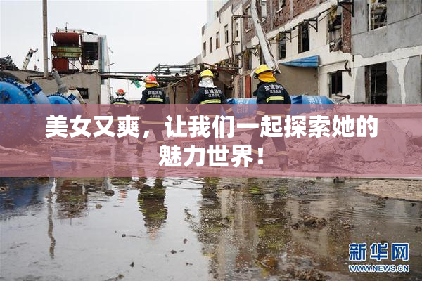美女又爽，让我们一起探索她的魅力世界！