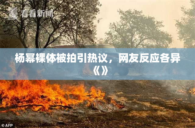 杨幂裸体被拍引热议，网友反应各异《》