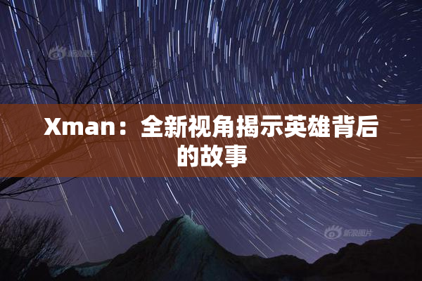 Xman：全新视角揭示英雄背后的故事