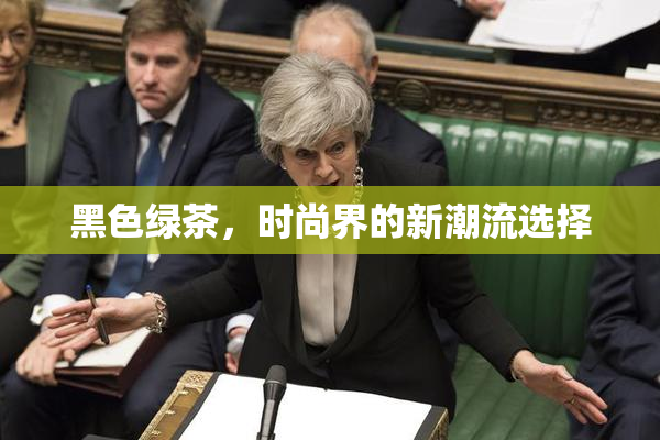 黑色绿茶，时尚界的新潮流选择