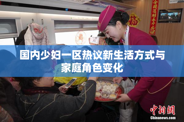 国内少妇一区热议新生活方式与家庭角色变化