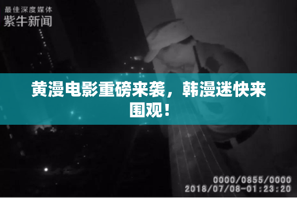 黄漫电影重磅来袭，韩漫迷快来围观！