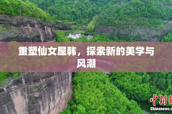 重塑仙女屋韩，探索新的美学与风潮