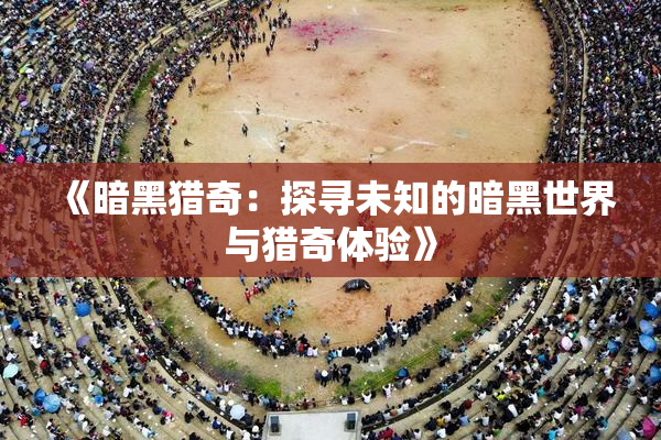 《暗黑猎奇：探寻未知的暗黑世界与猎奇体验》