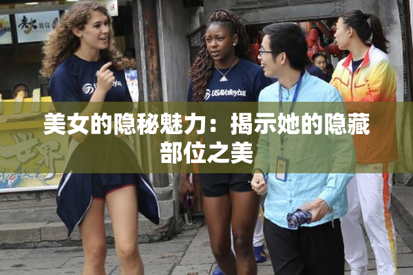 美女的隐秘魅力：揭示她的隐藏部位之美