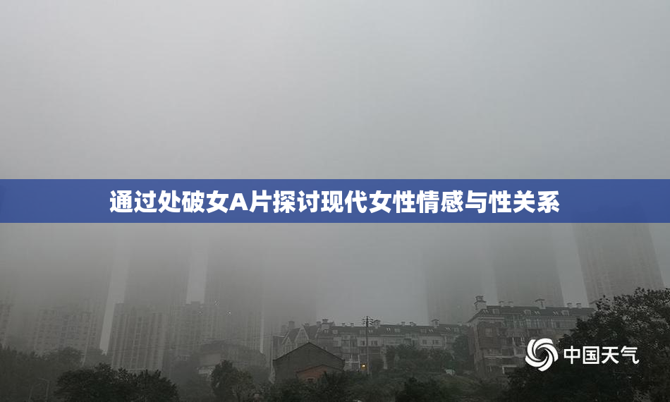 通过处破女A片探讨现代女性情感与性关系