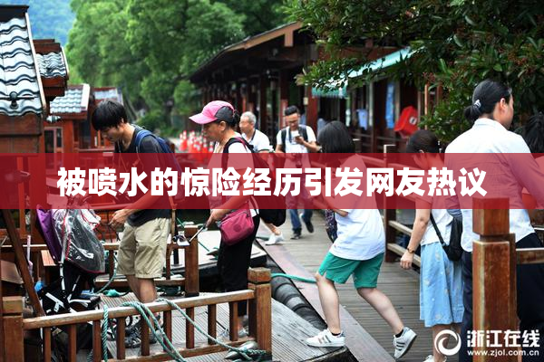 被喷水的惊险经历引发网友热议