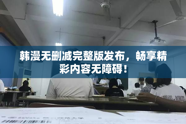 韩漫无删减完整版发布，畅享精彩内容无障碍！