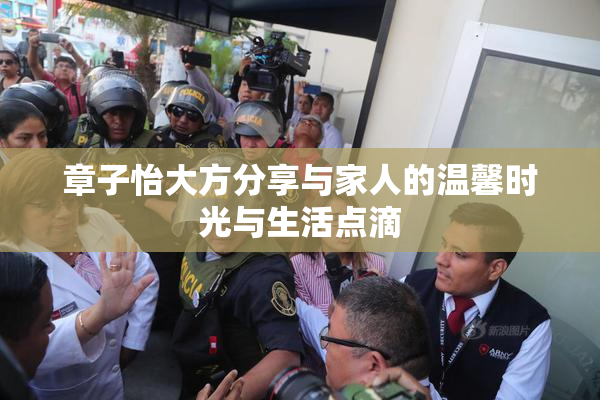 章子怡大方分享与家人的温馨时光与生活点滴