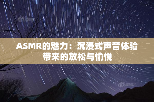 ASMR的魅力：沉浸式声音体验带来的放松与愉悦