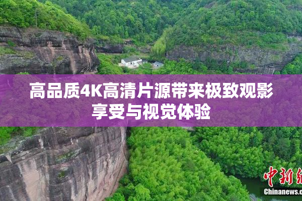高品质4K高清片源带来极致观影享受与视觉体验