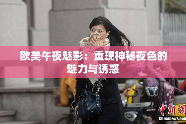 欧美午夜魅影：重现神秘夜色的魅力与诱惑