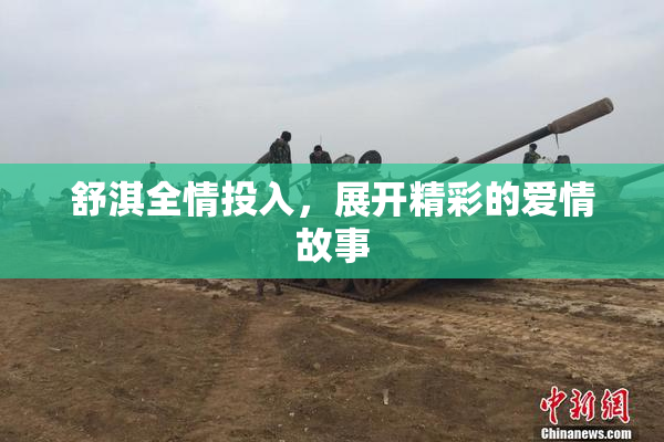 舒淇全情投入，展开精彩的爱情故事