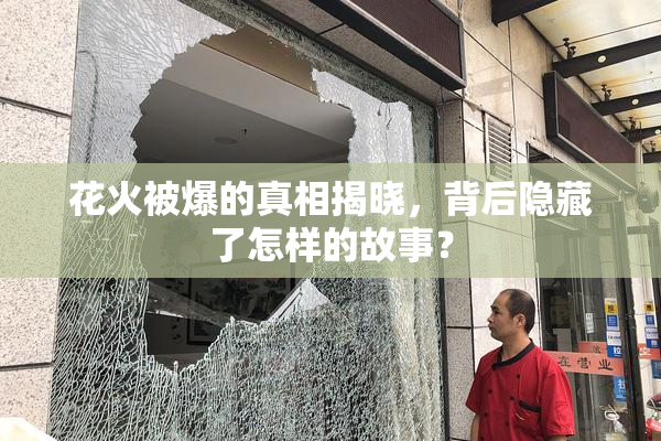 花火被爆的真相揭晓，背后隐藏了怎样的故事？
