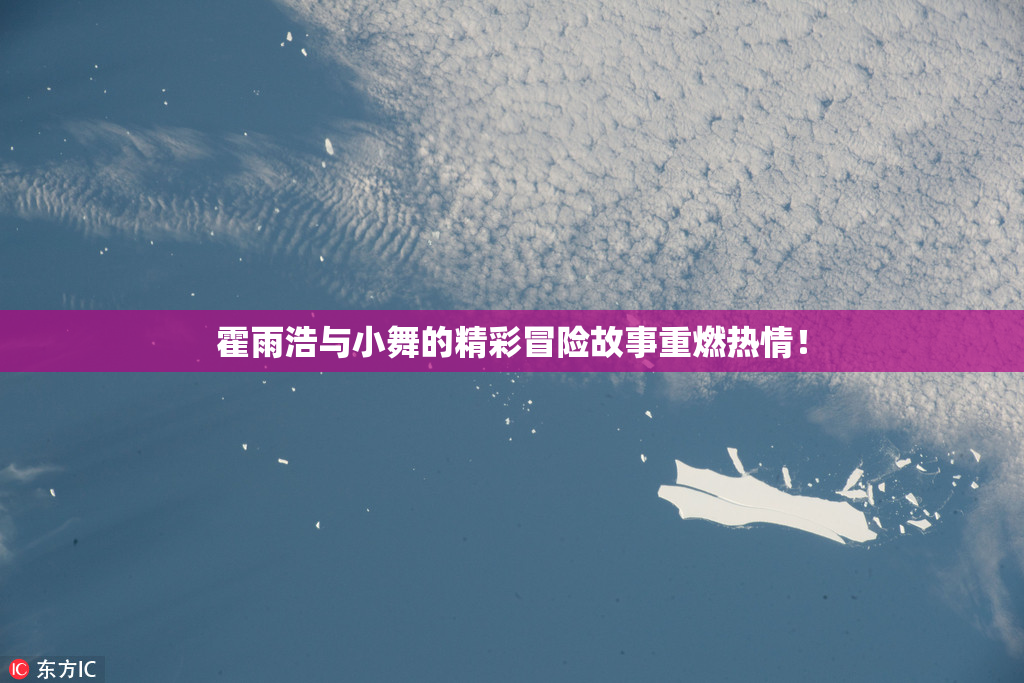 霍雨浩与小舞的精彩冒险故事重燃热情！