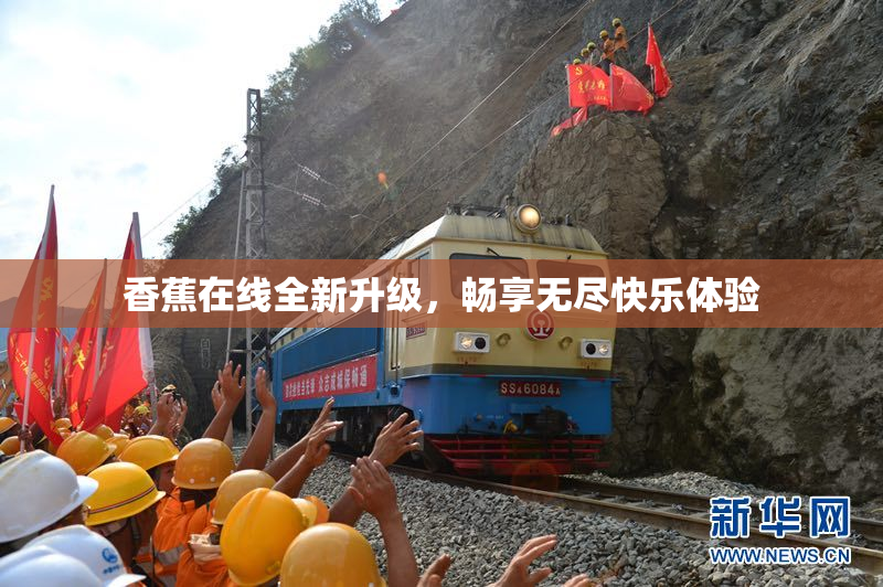 香蕉在线全新升级，畅享无尽快乐体验