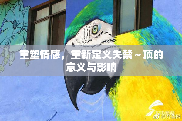重塑情感，重新定义失禁～顶的意义与影响