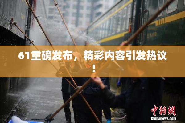 61重磅发布，精彩内容引发热议！