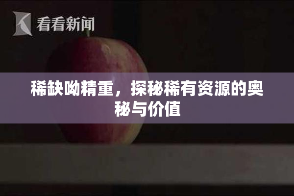 稀缺呦精重，探秘稀有资源的奥秘与价值