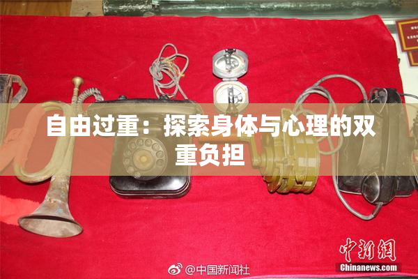 自由过重：探索身体与心理的双重负担