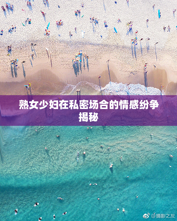 熟女少妇在私密场合的情感纷争揭秘