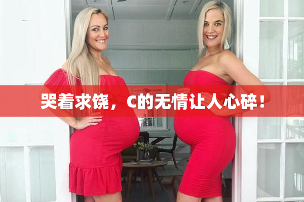 哭着求饶，C的无情让人心碎！