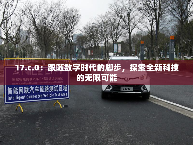 17.c.0：跟随数字时代的脚步，探索全新科技的无限可能