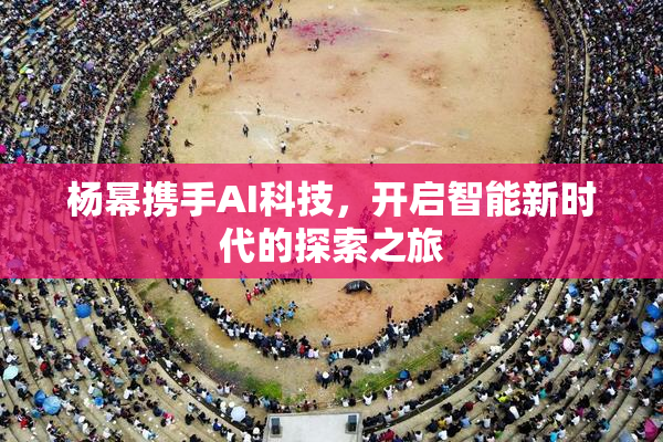 杨幂携手AI科技，开启智能新时代的探索之旅