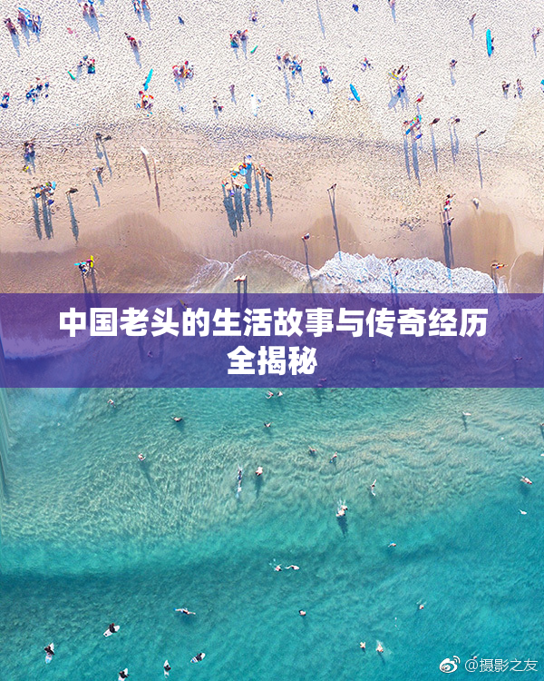 中国老头的生活故事与传奇经历全揭秘