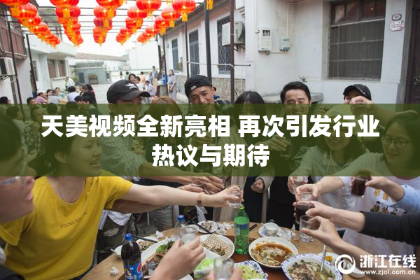 天美视频全新亮相 再次引发行业热议与期待