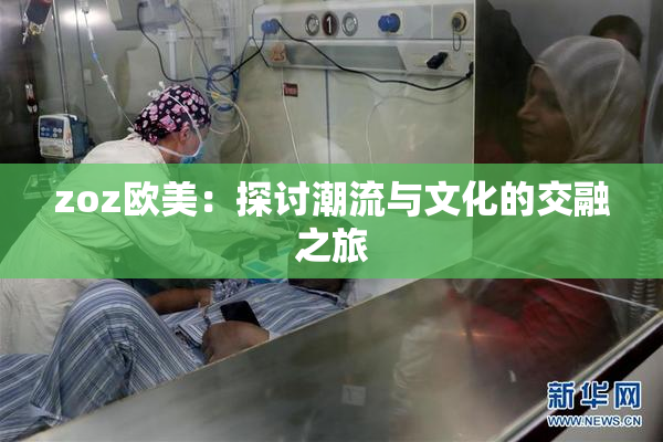zoz欧美：探讨潮流与文化的交融之旅