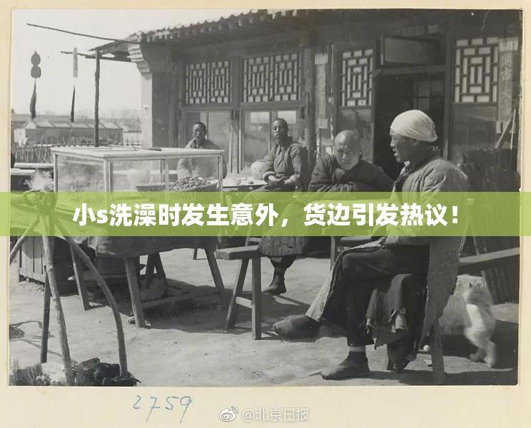 小s洗澡时发生意外，货边引发热议！