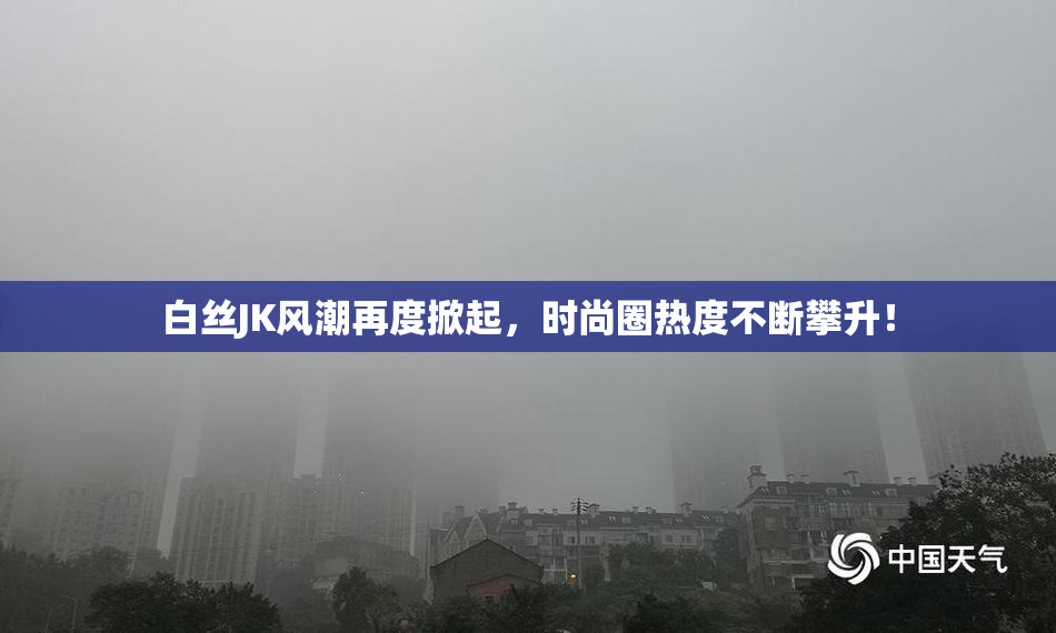 白丝JK风潮再度掀起，时尚圈热度不断攀升！