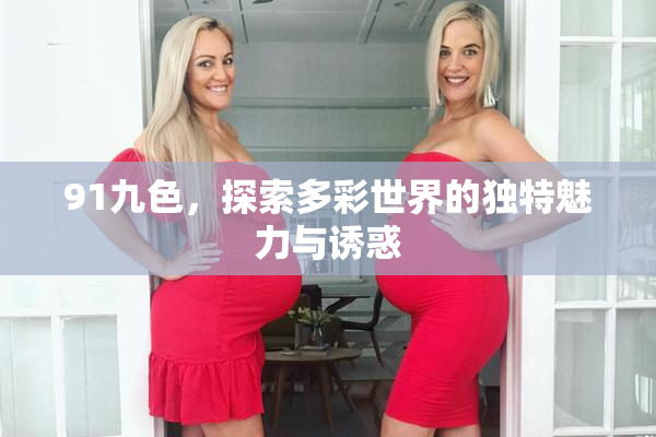 91九色，探索多彩世界的独特魅力与诱惑