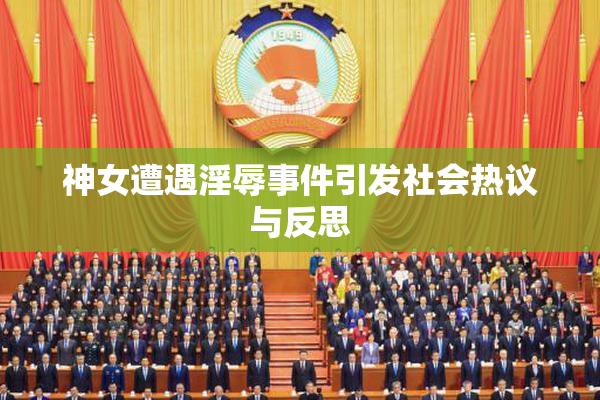 神女遭遇淫辱事件引发社会热议与反思