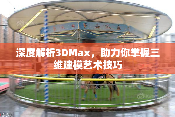 深度解析3DMax，助力你掌握三维建模艺术技巧