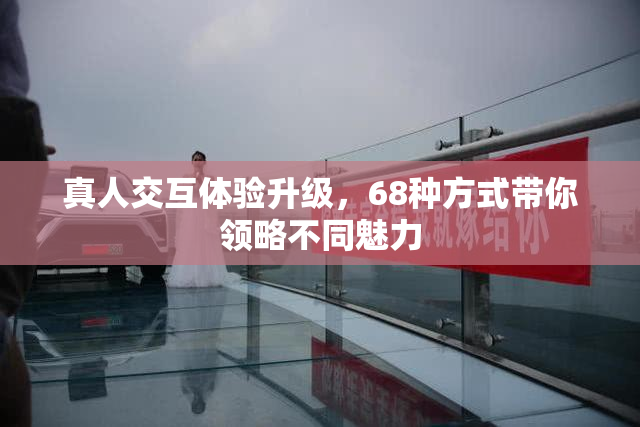 真人交互体验升级，68种方式带你领略不同魅力
