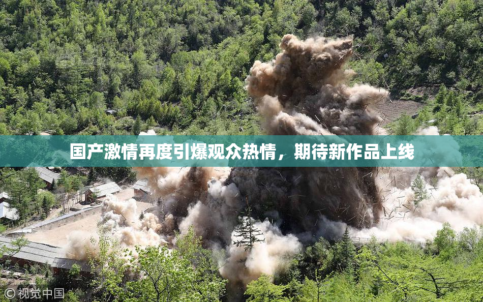 国产激情再度引爆观众热情，期待新作品上线