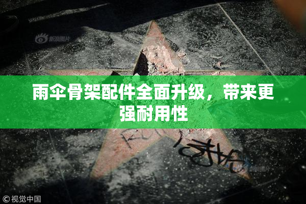 雨伞骨架配件全面升级，带来更强耐用性